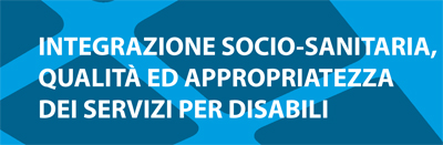 INTEGRAZIONE SOCIO-SANITARIA, QUALITÀ ED APPROPRIATEZZA DEI SERVIZI PER DISABILI