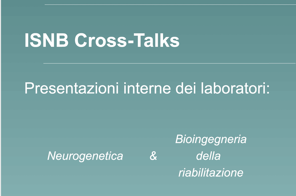 ISNB CROSS-TALKS - Presentazioni interne dei laboratori: Neurogenetica e Bioingegneria della Riabilitazione