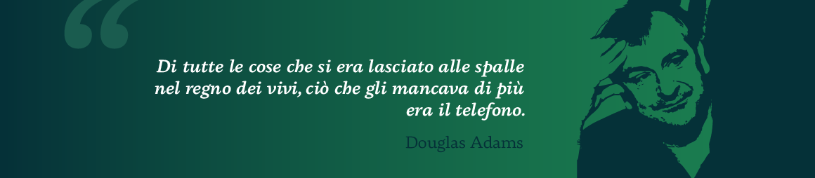 Di tutte le cose che si era lasciato alle spalle nel regno dei vivi, ciò che gli mancava di più era il telefono - Douglas Adams